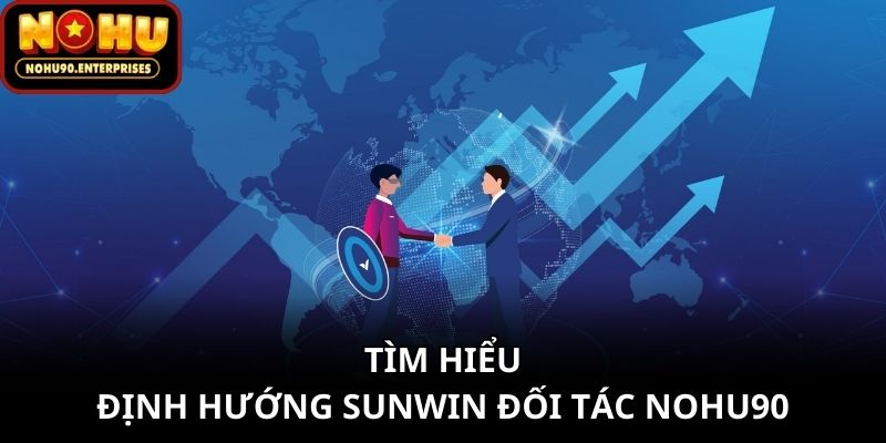 Tìm hiểu định hướng Sunwin đối tác Nohu90